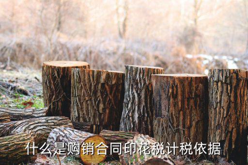 購銷合同核定依據是什么，什么是購銷合同印花稅計稅依據