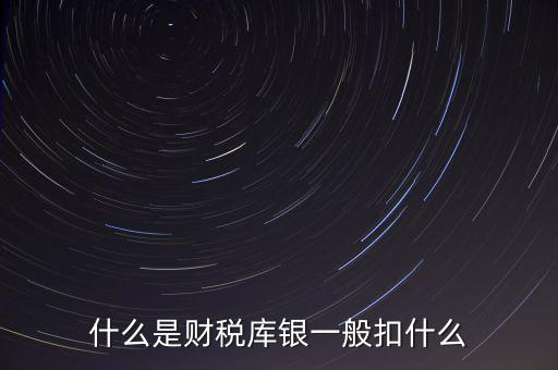 銀行財稅庫銀是什么扣款，什么是財稅庫銀一般扣什么