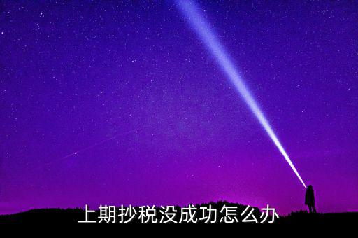 為什么抄不了稅，企業(yè)稅務抄報稅不成功怎么辦