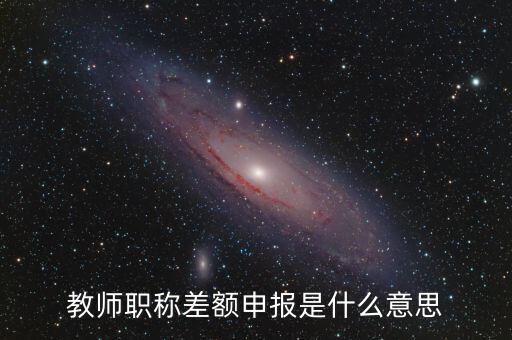 教師職稱差額申報是什么意思