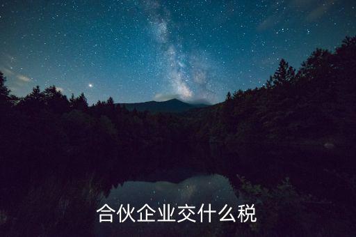 合伙企業(yè)減少合伙人要交什么稅，合伙企業(yè)交什么稅