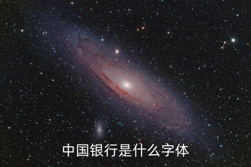 中國銀行 是什么字體，中國銀行是什么字體