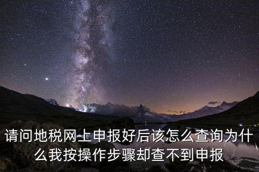 北京11月份地稅為什么查不到，請(qǐng)問(wèn)地稅網(wǎng)上申報(bào)好后該怎么查詢(xún)?yōu)槭裁次野床僮鞑襟E卻查不到申報(bào)