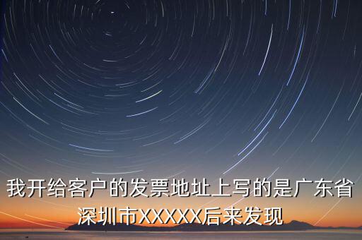 發(fā)票的地址是什么情況，我開給客戶的發(fā)票地址上寫的是廣東省深圳市XXXXX后來發(fā)現(xiàn)