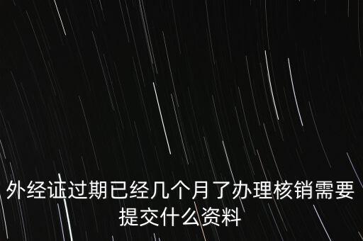 過(guò)期的外經(jīng)證核銷(xiāo)需要什么資料，外經(jīng)證注銷(xiāo)需要帶哪些資料