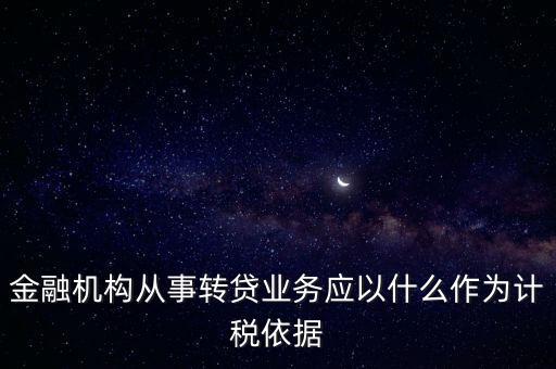 金融機構(gòu)從事轉(zhuǎn)貸業(yè)務應以什么作為計稅依據(jù)