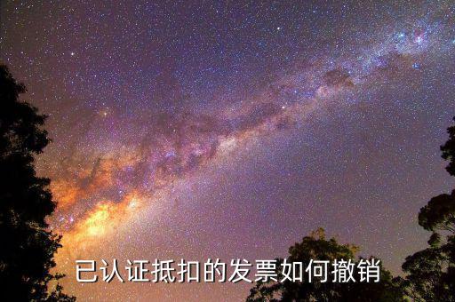 取消發(fā)票認證需要什么資料，已認證抵扣的發(fā)票如何撤銷