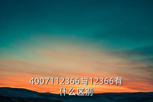 4007112366是什么電話，4007112366與12366有什么區(qū)別