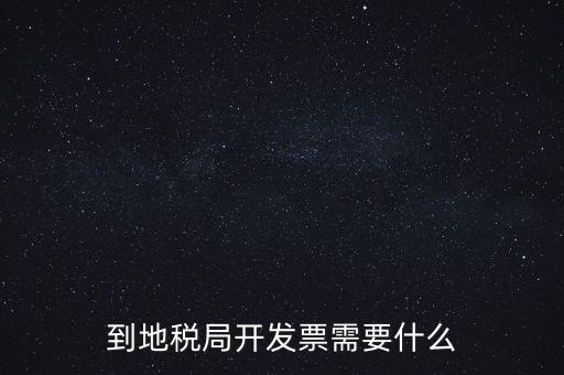 地稅局打稅需要什么，到地稅局開發(fā)票需要什么