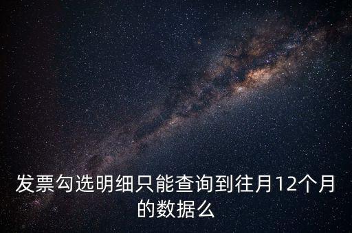 勾選平臺能查到什么時(shí)間的發(fā)票，發(fā)票勾選明細(xì)只能查詢到往月12個月的數(shù)據(jù)么