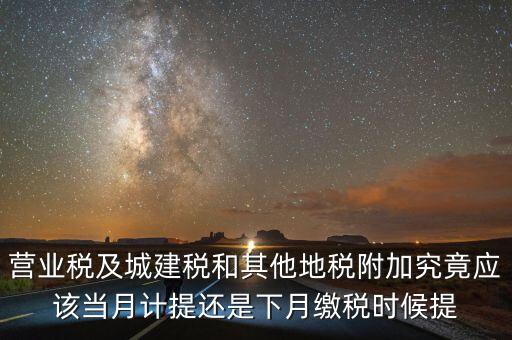 營業(yè)稅什么時候計提，營業(yè)稅及城建稅和其他地稅附加究竟應(yīng)該當(dāng)月計提還是下月繳稅時候提