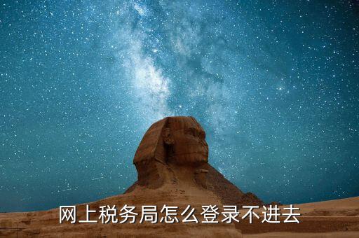 為什么進不去國稅記錄，為什么國稅網(wǎng)上辦稅進不去應(yīng)該怎么解決