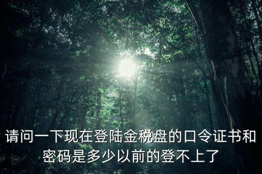 金稅盤證書密碼是什么，增值稅發(fā)票稅控開票軟件金稅盤版用戶密碼和證書口令忘記了怎么