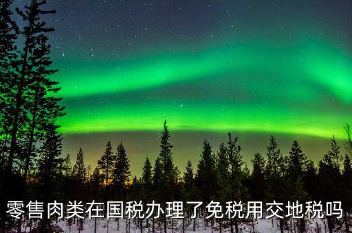 銷售肉制品免什么稅，肉類現(xiàn)在免稅嗎