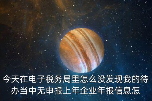 今天在電子稅務(wù)局里怎么沒發(fā)現(xiàn)我的待辦當中無申報上年企業(yè)年報信息怎