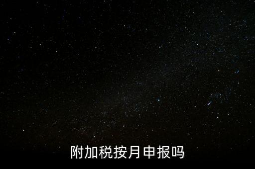 附加稅一般什么時候申報(bào)，專項(xiàng)扣除什么時候申報(bào)