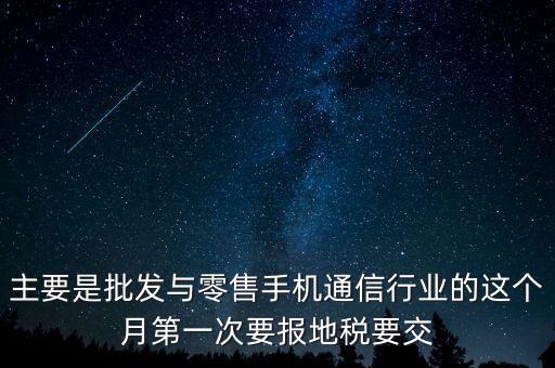 什么叫導(dǎo)稅，主要是批發(fā)與零售手機(jī)通信行業(yè)的這個(gè)月第一次要報(bào)地稅要交