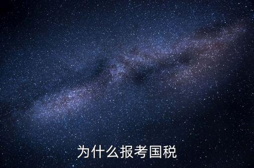 為什么報考國家稅務(wù)局，為什么報考國稅