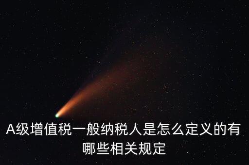 A級(jí)納稅人名單是什么，A級(jí)增值稅一般納稅人是怎么定義的有哪些相關(guān)規(guī)定
