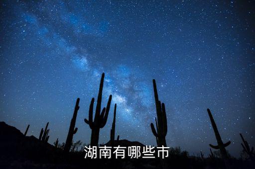 湖南都有什么城市，湖南包括哪幾個市區(qū)