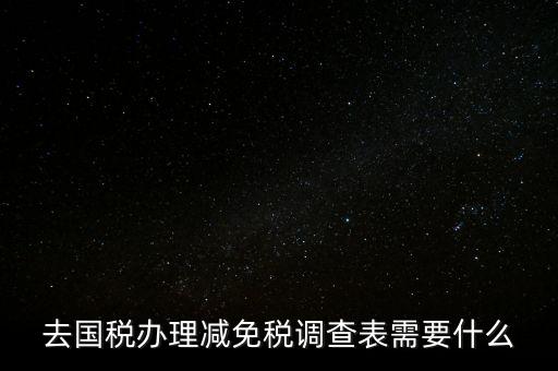 國(guó)稅調(diào)查表是干什么的，去國(guó)稅辦理減免稅調(diào)查表需要什么