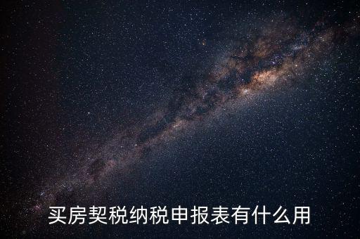 什么是契稅申報(bào)表，買(mǎi)房契稅納稅申報(bào)表有什么用