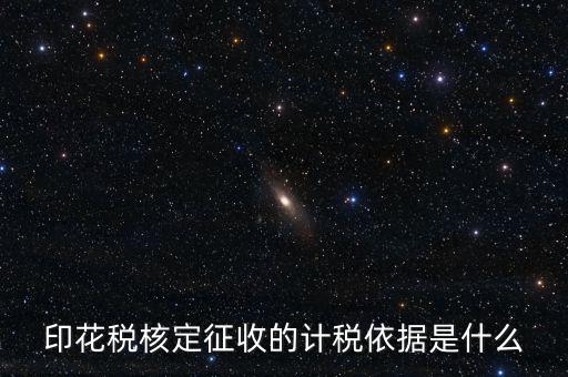 核定征收的印花稅是什么，印花稅核定征收的計稅依據(jù)是什么