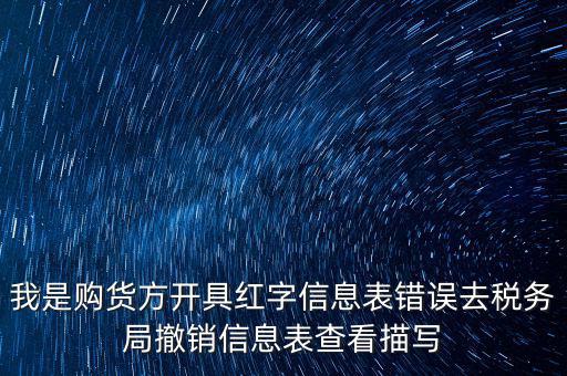 我是購(gòu)貨方開(kāi)具紅字信息表錯(cuò)誤去稅務(wù)局撤銷(xiāo)信息表查看描寫(xiě)