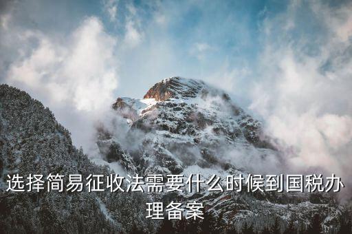 簡(jiǎn)易征收什么時(shí)候辦，選擇簡(jiǎn)易征收法需要什么時(shí)候到國(guó)稅辦理備案