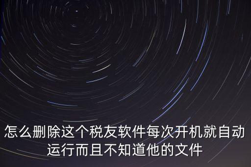 servyou文件夾是什么，怎么刪除這個稅友軟件每次開機(jī)就自動運(yùn)行而且不知道他的文件