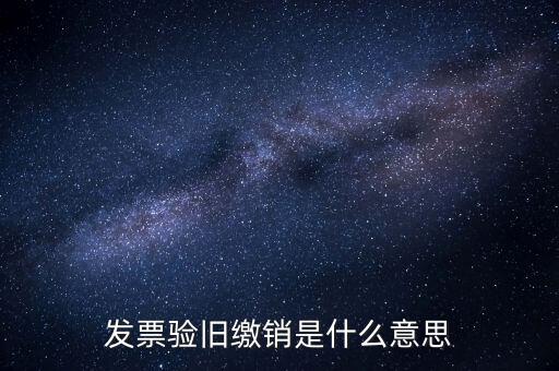 繳銷是什么意思，發(fā)票驗舊繳銷是什么意思