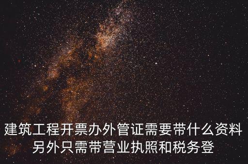 建筑工程開票辦外管證需要帶什么資料另外只需帶營(yíng)業(yè)執(zhí)照和稅務(wù)登