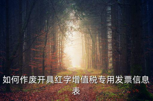 開(kāi)具紅字信息表撤銷(xiāo)需要什么，如何作廢開(kāi)具紅字增值稅專(zhuān)用發(fā)票信息表