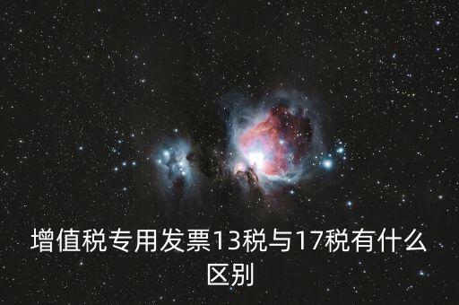 13是什么稅，增值稅專用發(fā)票13稅與17稅有什么區(qū)別