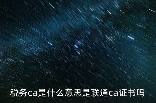 稅務(wù)ca是什么意思是聯(lián)通ca證書(shū)嗎