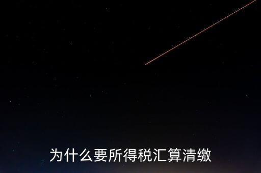 企業(yè)所得稅為什么要匯算清繳，企業(yè)所得稅每季度都要預(yù)繳那匯算清繳時(shí)為什么還要交