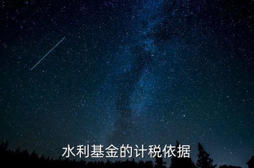 水利建設(shè)基金計(jì)稅依據(jù)到底是什么，水利基金的計(jì)稅依據(jù)