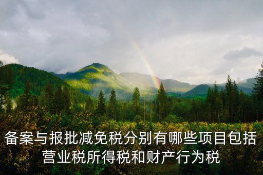 什么情況下備案類減免，備案與報(bào)批減免稅分別有哪些項(xiàng)目包括營(yíng)業(yè)稅所得稅和財(cái)產(chǎn)行為稅