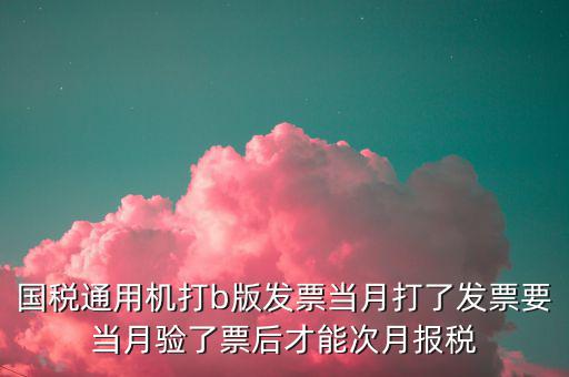 國稅通用機打b版發(fā)票當(dāng)月打了發(fā)票要當(dāng)月驗了票后才能次月報稅