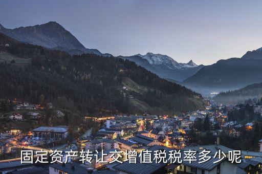 固定資產轉讓交增值稅稅率多少呢