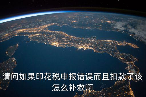 印花稅申報跟扣款為什么不一致，請問如果印花稅申報錯誤而且扣款了該怎么補救啊