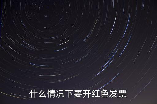 什么情況開紅票，什么情況下要開紅色發(fā)票
