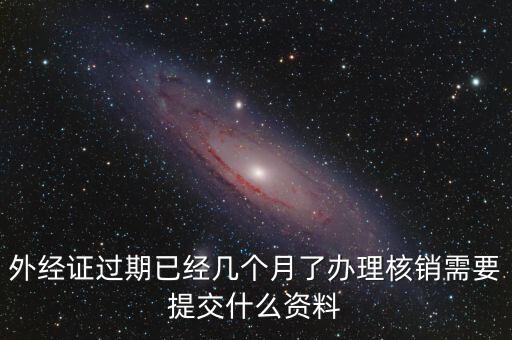 外經(jīng)證什么時(shí)候過(guò)期直接核銷(xiāo)，已開(kāi)外經(jīng)證但此時(shí)合同作廢未開(kāi)發(fā)票如何核銷(xiāo)外經(jīng)證