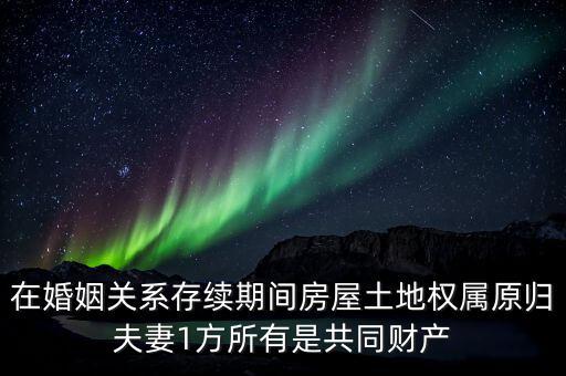 什么是原夫妻房屋土地權屬，在婚姻關系存續(xù)期間房屋土地權屬原歸夫妻1方所有是共同財產(chǎn)