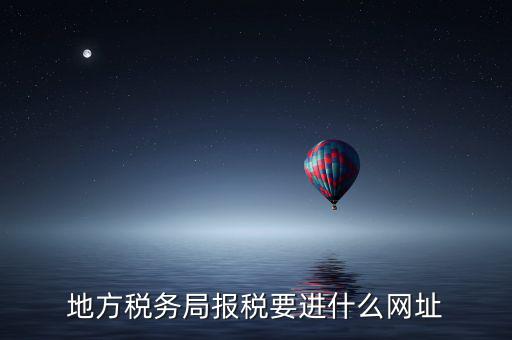 地稅報稅網(wǎng)址是什么，地方稅務(wù)局報稅要進(jìn)什么網(wǎng)址
