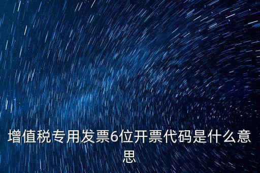 專票發(fā)票代碼是什么，增值稅專用發(fā)票6位開票代碼是什么意思