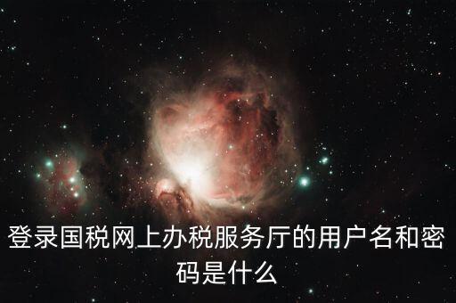 稅收調(diào)查密碼是什么意思，登錄國稅網(wǎng)上辦稅服務廳的用戶名和密碼是什么