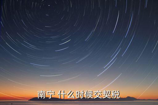 廣西地稅什么時候交契稅，什么時間繳納契稅