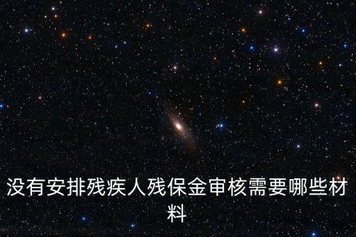 殘保金備案需要準(zhǔn)備什么，沒有安排殘疾人殘保金審核需要哪些材料