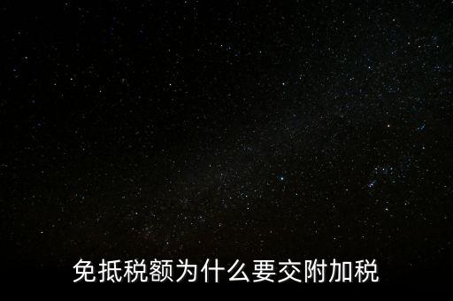 免抵為什么要交城建稅，生產(chǎn)型企業(yè)出口部分的免抵金額要交城建稅和教育費(fèi)附加嗎
